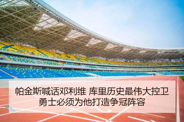 帕金斯喊话邓利维 库里历史最伟大控卫勇士必须为他打造争冠阵容